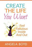 Create The Life You Want: Feel Fabulous Inside and Out 1497344867 Book Cover