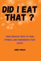 Did I Eat That ?: Your Holistic Path to Food, Fitness, and Confidence That Lasts 1806057018 Book Cover