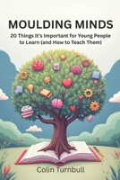 Moulding Minds: 20 Things It's Important for Young People to Learn (and How to Teach Them) B0GKPB7T8H Book Cover