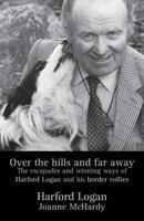 Over the Hills and Far Away: The Escapades and Winning Ways of Harford Logan and His Border Collies 0955276217 Book Cover