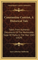 Constantine Castriot: An Historical Tale, Taken From Authentic Documents Of The Memorable Siege Of Malta, In The Year 1565, When An Inconsiderable ... That Island Against The Whole Ottoman Power 1165889544 Book Cover