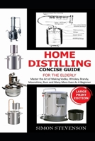 HOME DISTILLING CONCISE GUIDE FOR THE ELDERLY: Master the Art of Making Vodka, Whiskey,Brandy, Moonshine Rum and Many More Even As A Beginner B08F9QDGQX Book Cover
