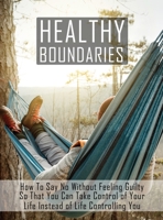 Healthy Boundaries: How to Say No Without Feeling Guilty So that You Can Take Control of Your Life Instead of Life Controlling You 1034195573 Book Cover