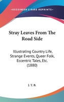 Stray Leaves From The Road Side: Illustrating Country Life, Strange Events, Queer Folk, Eccentric Tales, Etc. 1437046371 Book Cover