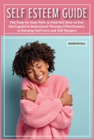 Self-Esteem Guide: The Step-by-Step Path to Find Out How to Use the Cognitive Behavioral Therapy Effectiveness to Develop Self Love and Self Respect 1802030670 Book Cover