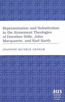Representation And Substitution In The Atonement Theologies Of Dorothee Solle, John Macquarrie, And Karl Barth (American University Studies Theology and Religion Series VII Theology and Religion) 082046791X Book Cover