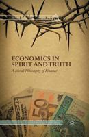 Economics in Spirit and Truth: A Moral Philosophy of Finance 1137475498 Book Cover