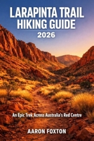 LARAPINTA TRAIL HIKING GUIDE 2026: An Epic Trek Across Australia’s Red Centre (Epic Trails of the World) B0GP5MHNTH Book Cover