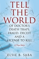 Tell the World of Doctor's Death Traps, Fraud, Deceit and a License to Kill: A True Story 1977210457 Book Cover