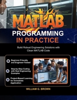 MATLAB PROGRAMMING IN PRACTICE: Build Robust Engineering Solutions with Clean MATLAB Code B0FGHT6GF4 Book Cover