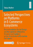 Selected Perspectives on Platforms in E-Commerce Ecosystems: Recommendations for the Design and Management of Boundary Resources and Guidance on the Orchestration of Ecosystem Participants 3658451971 Book Cover