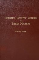 Chester County Clocks and Their Makers 0916838048 Book Cover