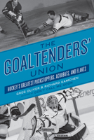 The Goaltenders' Union: Hockey's Greatest Puckstoppers, Acrobats, and Flakes 1770411496 Book Cover