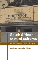 South African Textual Cultures: White, Black, Read All Over 0719085659 Book Cover