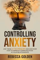 Controlling Anxiety: Use These 13 Techniques and Discover How to Improve Communication In Your Relationships B0C54GYMSD Book Cover