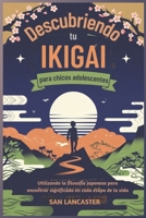 Descubriendo tu Ikigai para chicos adolescentes: Utilizando la filosofía japonesa para encontrar significado en cada etapa de la vida (Spanish Edition) B0FB9KWRS6 Book Cover