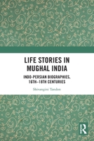 Life Stories in Mughal India: Identity, Agency and Social Change in Indo-Persian Biographies, 17th-18th Centuries 1032991313 Book Cover