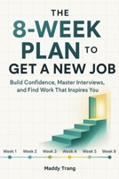 The 8-Week Plan to Get a New Job: Build Confidence, Master Interviews, and Find Work That Inspires You B0FL7D996V Book Cover
