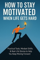 How to Stay Motivated When Life Gets Hard B0GGNLM43D Book Cover