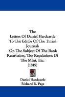 The Letters Of Daniel Hardcastle To The Editor Of The Times Journal: On The Subject Of The Bank Restriction, The Regulations Of The Mint, Etc. 1104313014 Book Cover