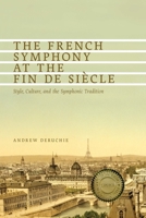 The French Symphony at the Fin de Siecle: Style, Culture, and the Symphonic Tradition 1580463827 Book Cover