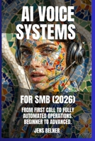 AI Voice Systems for SMBs (2026): From First Call to Fully Automated Operations. Beginner to Advanced. (AI Automation Agents) B0GKGZ143K Book Cover