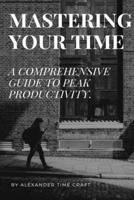 MASTERING YOUR TIME: A COMPREHENSIVE GUIDE TO PEAK PRODUCTIVITY. B0CNKYCM15 Book Cover