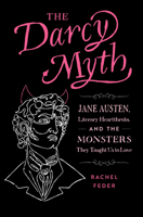 The Darcy Myth: Jane Austen, Literary Heartthrobs, and the Monsters They Taught Us to Love 1683693574 Book Cover