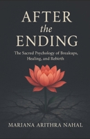 After the Ending: The Sacred Psychology of Breakups, Healing, and Rebirth B0FQPDW24T Book Cover