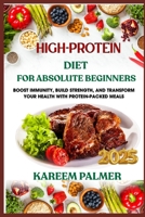 HIGH-PROTEIN DIET FOR ABSOLUTE BEGINNERS: Boost Immunity, Build Strength, And Transform Your Health With Protein-Packed Meals B0F47YXQM6 Book Cover