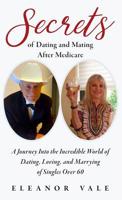 Secrets of Dating and Mating After Medicare: A Journey Into the Incredible World of Dating, Loving, and Marrying of Singles Over 60 1733182713 Book Cover