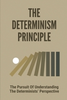 The Determinism Principle: The Pursuit Of Understanding The Determinists’ Perspective: Free Will Scientific Principles B0977TV2DT Book Cover