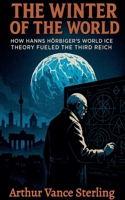The Winter of the World: How Hanns Hörbiger's World Ice Theory Fueled the Third Reich B0GJJMHYTK Book Cover