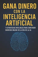 GANA DINERO CON LA INTELIGENCIA ARTIFICIAL: 7 Estrategias Infalibles para Construir Ingresos Online en la Era de la IA (Spanish Edition) B0F2JF6B3B Book Cover