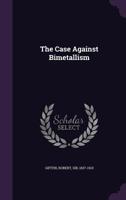 The Case Against Bimetallism 1017882290 Book Cover