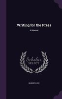 Writing for the Press: A Manual for Editors, Reporters, Correspondents, and Printers 1165756080 Book Cover