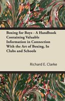 Boxing for Boys - A Handbook Containing Valuable Information in Connection with the Art of Boxing, in Clubs and Schools 1447434668 Book Cover