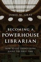 Becoming a Powerhouse Librarian: How to Get Things Done Right the First Time 1442278692 Book Cover