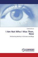 I Am Not Who I Was Then, Now: Performing Identity in Girlcams and Blogs 3659486906 Book Cover