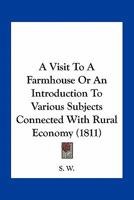 A Visit To A Farmhouse Or An Introduction To Various Subjects Connected With Rural Economy 0548671931 Book Cover