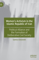 Women’s Activism in the Islamic Republic of Iran: Political Alliance and the Formation of Deliberative Civil Society 3030702316 Book Cover