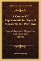 A Course Of Experiments In Physical Measurement, Part Two: Sound, Dynamics, Magnetism And Electricity 054863484X Book Cover