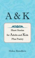 A & K: Short Stories for Adults and Kids Plus Poetry 1475960654 Book Cover
