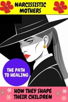 Narcissistic Mothers: How They Shape Their Children: Understanding the Legacy of Manipulation, Emotional Scars, And The Path To Healing B0DXKK6NSZ Book Cover