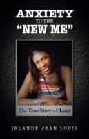 Anxiety to the New Me: The True Story of Lucy 1458211592 Book Cover