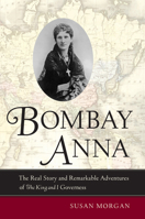 Bombay Anna: The Real Story and Remarkable Adventures of the "King and I" Governess 0520252268 Book Cover