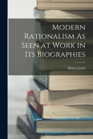 Modern Rationalism As Seen at Work in Its Biographies - Primary Source Edition 1148692746 Book Cover
