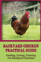 Backyard Chicken Practical Guide: Feeding, Caring, Treating For Backyard Chickens: How To Cure For Chickens B09C9V4GXN Book Cover