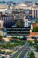 Reisgids Noord-Macedonië 2026: Jouw complete gids voor de verborgen pareltjes van Noord-Macedonië. (Dutch Edition) B0GJ53NMPL Book Cover