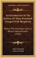 An Introduction To The Defense Of Abner Kneeland, Charged With Blasphemy: Before The Municipal Court, In Boston, Massachusetts 1164573829 Book Cover